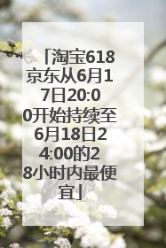 淘宝618京东从6月17日20:00开始持续至6月18日24:00的28小时内最便宜