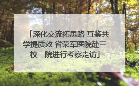 深化交流拓思路 互鉴共学提质效 省荣军医院赴三校一院进行考察走访