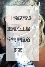 渝昆高铁重难点工程宁靖里隧道贯通