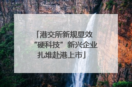 港交所新规显效 “硬科技”新兴企业扎堆赴港上市