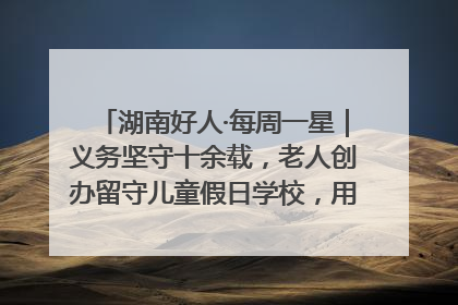 湖南好人·每周一星｜义务坚守十余载，老人创办留守儿童假日学校，用爱传道以心授艺