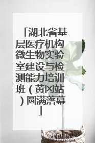 湖北省基层医疗机构微生物实验室建设与检测能力培训班（黄冈站）圆满落幕