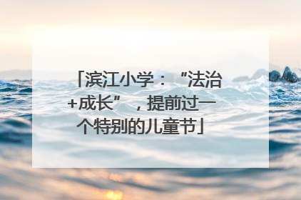 滨江小学：“法治+成长”，提前过一个特别的儿童节