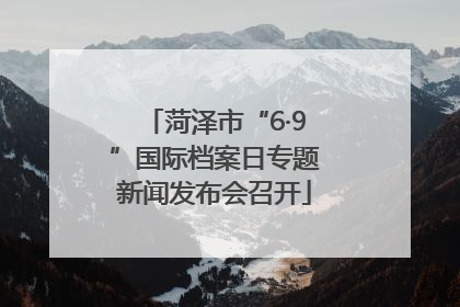 菏泽市“6·9”国际档案日专题新闻发布会召开
