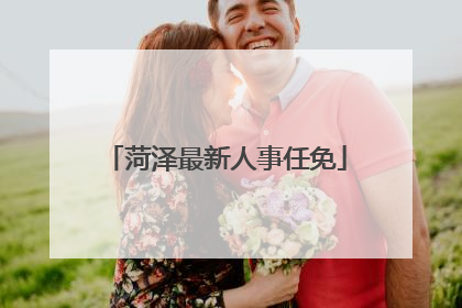 菏泽最新人事任免