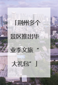 荆州多个景区推出毕业季文旅“大礼包”