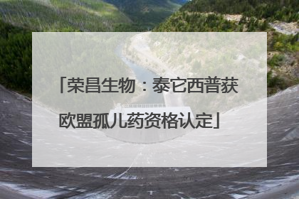 荣昌生物：泰它西普获欧盟孤儿药资格认定