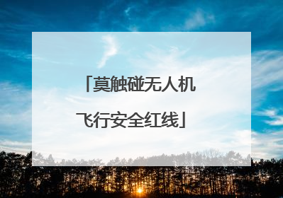莫触碰无人机飞行安全红线