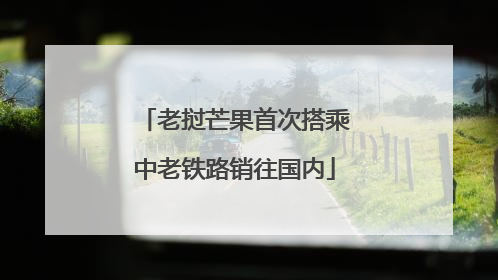 老挝芒果首次搭乘中老铁路销往国内