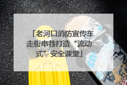老河口消防宣传车走街串巷打造“流动式”安全课堂