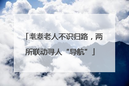耄耋老人不识归路，两所联动寻人“导航”