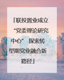 联投置业成立“党委理论研究中心” 探索转型期党业融合新路径