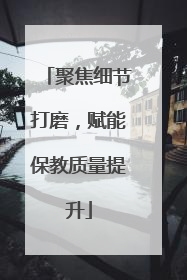 聚焦细节打磨，赋能保教质量提升