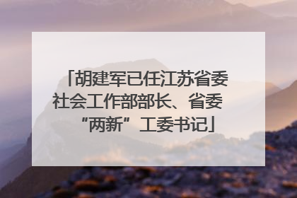 胡建军已任江苏省委社会工作部部长、省委“两新”工委书记