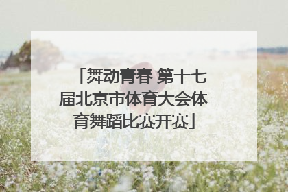 舞动青春 第十七届北京市体育大会体育舞蹈比赛开赛