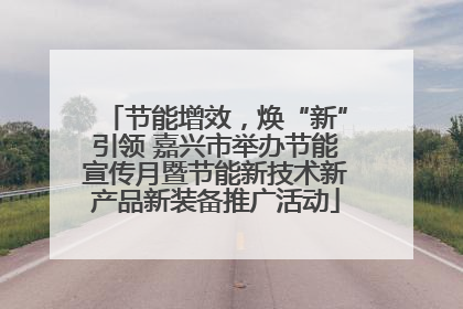 节能增效，焕“新”引领 嘉兴市举办节能宣传月暨节能新技术新产品新装备推广活动
