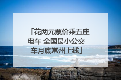 花两元票价乘五座电车 全国最小公交车月底常州上线