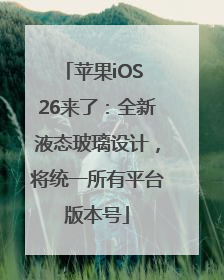 苹果iOS 26来了：全新液态玻璃设计，将统一所有平台版本号