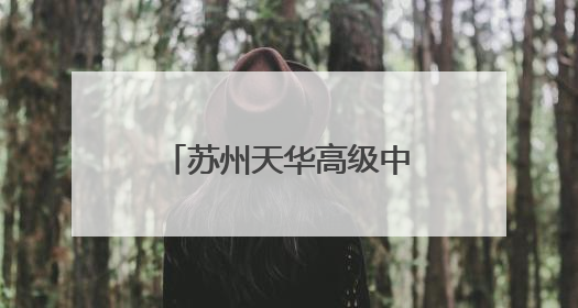 苏州天华高级中学：高起点办学，助力莘莘学子实现大学梦！