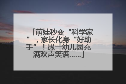 萌娃秒变“科学家”，家长化身“好助手”！愚一幼儿园充满欢声笑语……