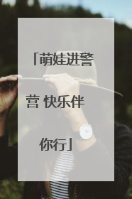 萌娃进警营 快乐伴你行