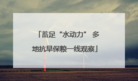 蓄足“水动力” 多地抗旱保粮一线观察