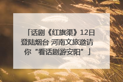话剧《红旗渠》12日登陆烟台 河南文旅邀请你“看话剧游安阳”
