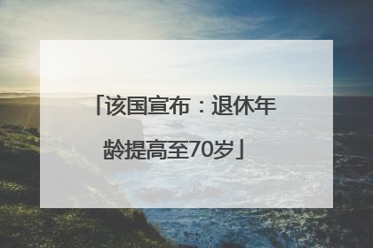 该国宣布：退休年龄提高至70岁