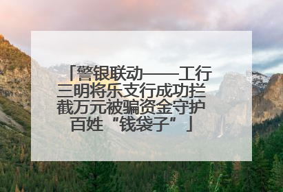 警银联动——工行三明将乐支行成功拦截万元被骗资金守护百姓“钱袋子”