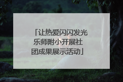 让热爱闪闪发光 乐师附小开展社团成果展示活动