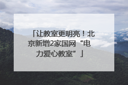 让教室更明亮！北京新增2家国网“电力爱心教室”