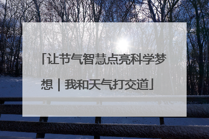 让节气智慧点亮科学梦想｜我和天气打交道