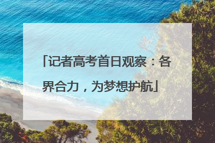记者高考首日观察：各界合力，为梦想护航