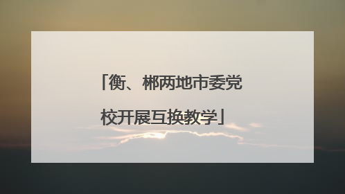 衡、郴两地市委党校开展互换教学