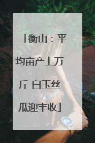 衡山：平均亩产上万斤 白玉丝瓜迎丰收