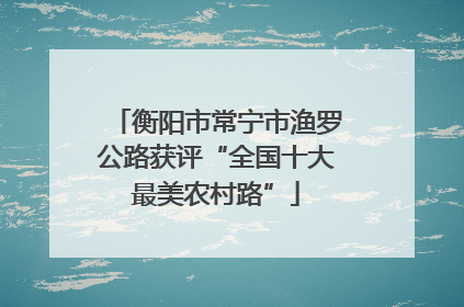 衡阳市常宁市渔罗公路获评“全国十大最美农村路”