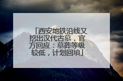 西安地铁沿线又挖出汉代古墓，官方回应：墓葬等级较低，计划回填