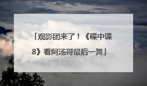 观影团来了！《碟中谍8》看阿汤哥最后一舞