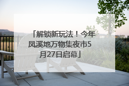 解锁新玩法！今年凤溪地万物集夜市5月27日启幕
