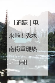 追踪｜电来啦！秀水南街重现热闹