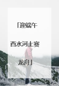 迎端午 酉水河上赛龙舟