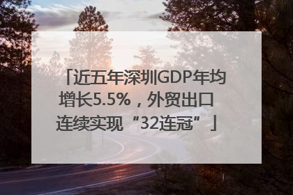近五年深圳GDP年均增长5.5%，外贸出口连续实现“32连冠”