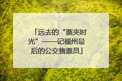 远去的“票夹时光”——记福州最后的公交售票员