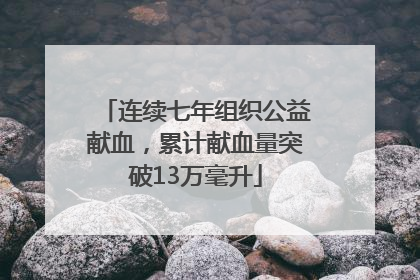 连续七年组织公益献血，累计献血量突破13万毫升