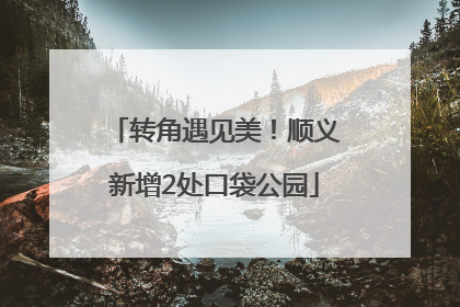 转角遇见美！顺义新增2处口袋公园