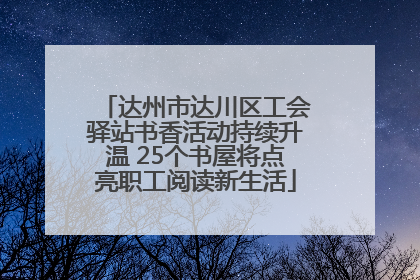 达州市达川区工会驿站书香活动持续升温 25个书屋将点亮职工阅读新生活