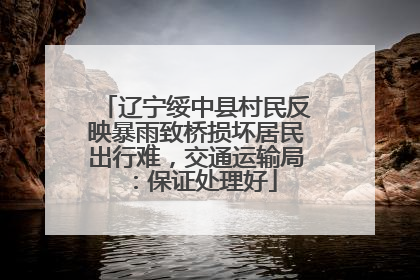辽宁绥中县村民反映暴雨致桥损坏居民出行难，交通运输局：保证处理好