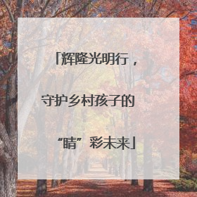辉隆光明行，守护乡村孩子的“睛”彩未来