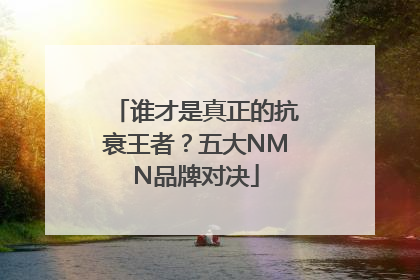 谁才是真正的抗衰王者？五大NMN品牌对决