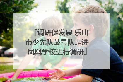 调研促发展 乐山市少先队鼓号队走进凤凰学校进行调研